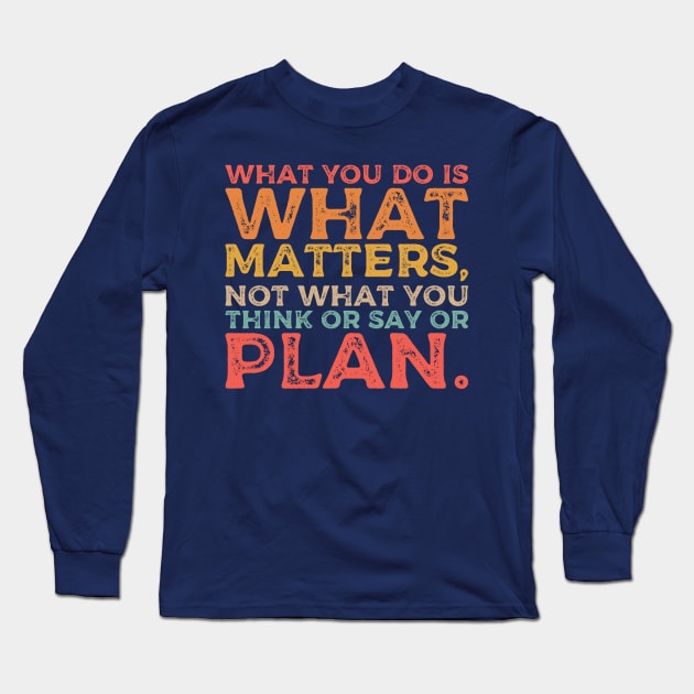 What you do is what matters, not what you think or say or plan, Inspirational words. Long Sleeve T-Shirt by Gaming champion